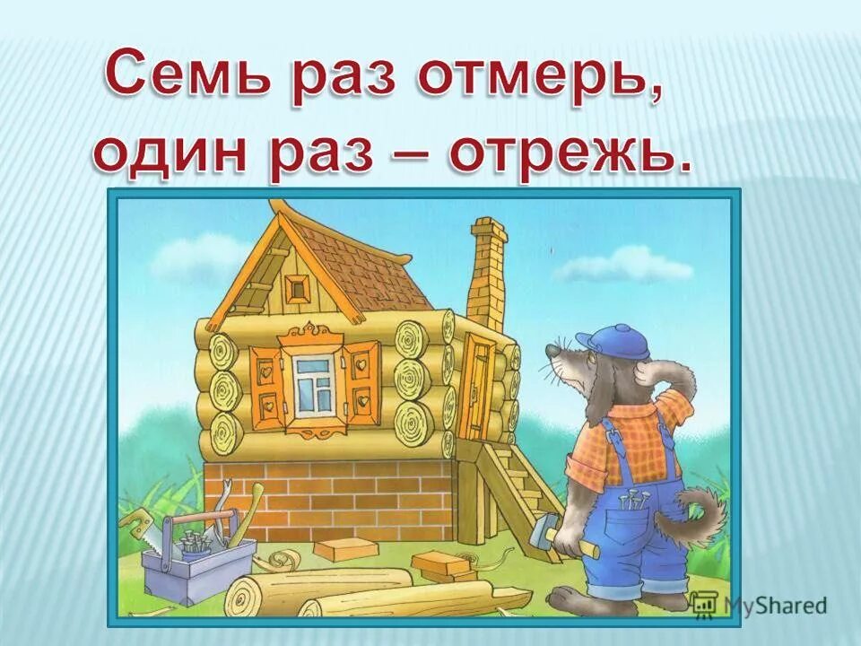 Дороги нет на восемь бед один ответ. Семь раз отмерь один отрежь. Пословица семь раз отмерь один отрежь. Пословицы семь раз отмерь. Семь ЗАЗ отмерь один раз отреж.