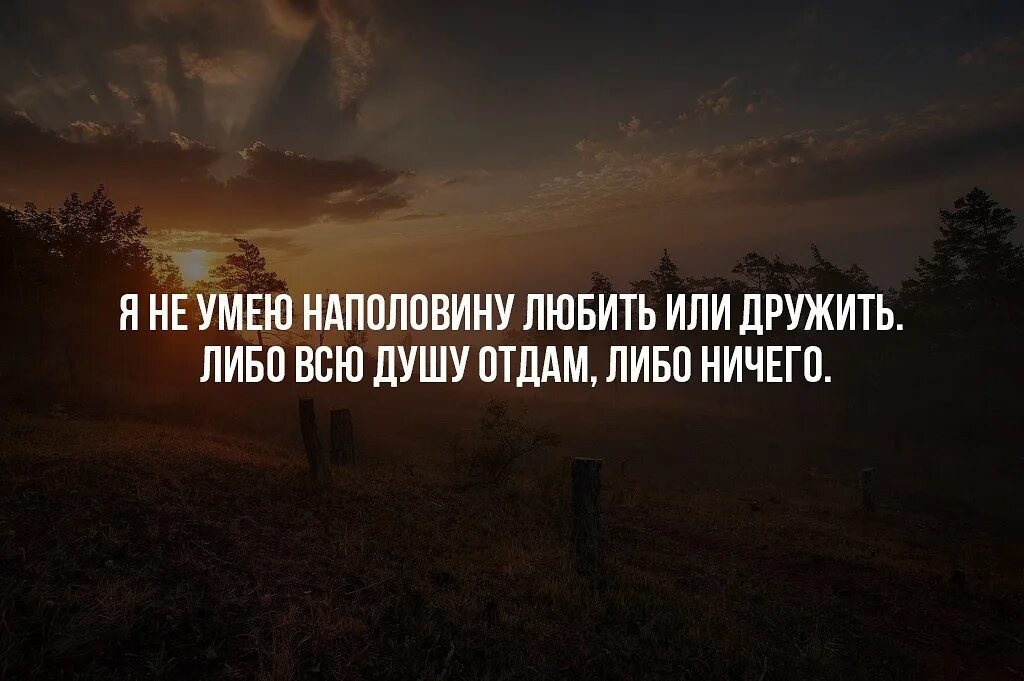 Либо 2 либо ничего. Я не умею любить наполовину. я не умею любить или дружить наполовину либо. я не у мею на половину ьюбить или дружить. я не могу любить наполовину.