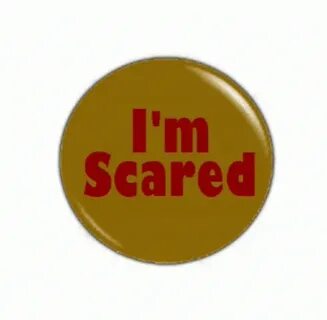 I am scared to