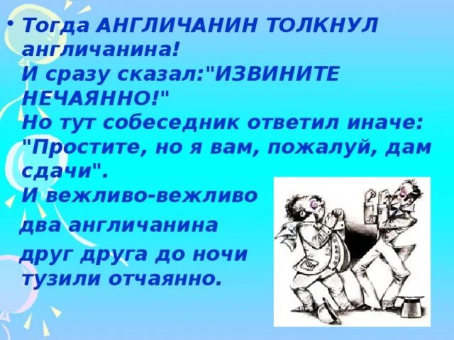 Извините случайно. Один англичанин толкнул англичанина стих. Стих ( толкнул его легонько ). Два англичанина. Друг нечаянно тебя толкнул.