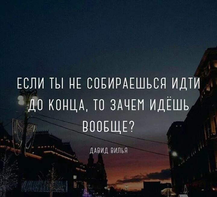 Зачем конец. Идти до конца цитаты. Надо идти до конца цитаты. Нужные цитаты. Один цитаты.