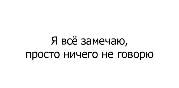 Ничего просто сиди. Все замечаю просто ничего не говорю. Я всё вижу просто ничего не говорю. Я все замечаю, просто не говорю. Я все замечаю просто ничего не.