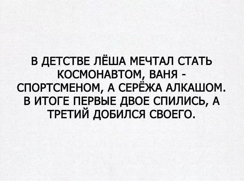 Надо накатить. Мечтал стать алкоголиком. Мечтаю стать. Мечтал стать алкоголиком добился. В детстве мечтал стать космонавтом.