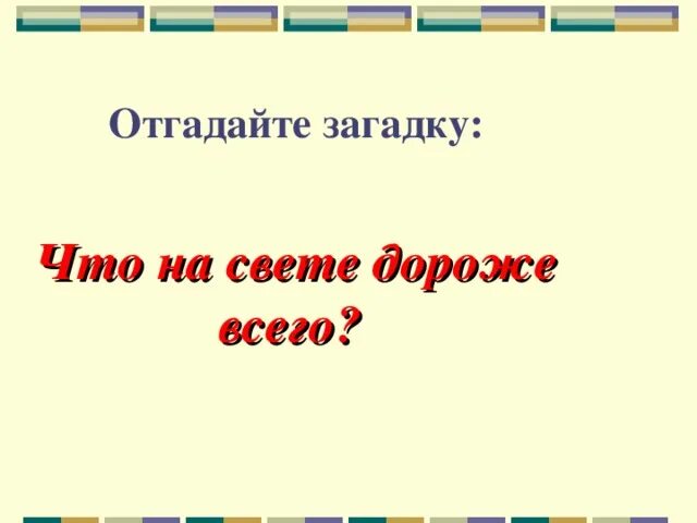 Загадка что нам дороже всего ответ. Что нам дороже всего загадка. Что дороже всего на свете загадка. Ответ на загадку что нам дороже. Ответ на загадку что нам дороже всего.