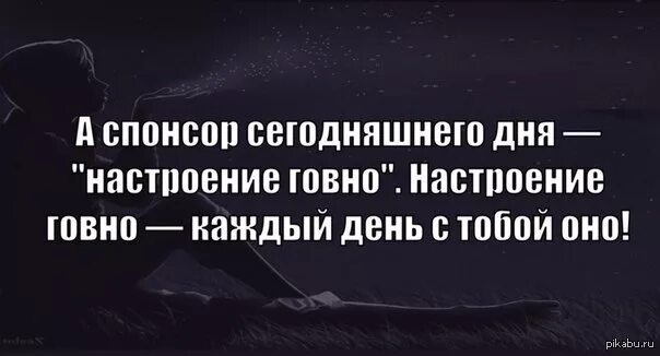 Сегодняшний спонсор. А Спонсор сегодняшнего дня настроение. Настроение дно. Цитаты настроение говно. А Спонсор сегодняшнего дня настроение говно.