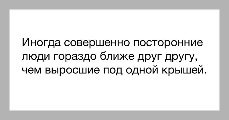 Чужие люди стали родными. Иногда близкие люди становятся чужими. Иногда чужие люди становятся ближе чем. Родственники как чужие люди цитаты. Иногда чужие люди роднее родственников.