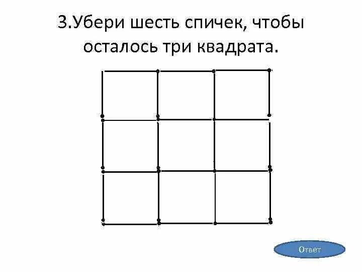Убрать 3 палочки чтобы получилось 4 квадрата. Уберите 6 спичек чтобы осталось 3 квадрата. убери 6 спичек так чтобы получилось 3 квадрата. уберите 5 спичек чтобы осталось 3 квадрата. убери 3 спички так чтобы получилось 3 квадрата.