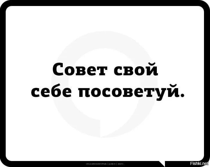 Совет свой себе посоветуй. Свой совет сам себе посоветуй. Свои советы себе посоветуйте. Совет свой себе посоветуй картинка. Подскажите классный