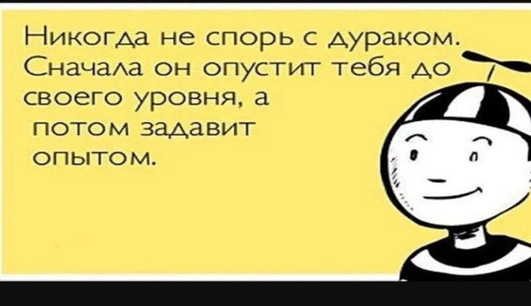 Бесполезно спорить с дураком. Никогда не спорю с дураками. Спорить с дураком. Никогда нельзя спорить с дураком.