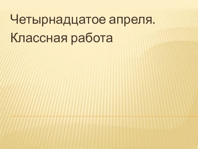 14 апреля в истории. Четырнадцатое апреля классная работа. Презентация 14 про. 14 Апреля классная работа. Четырнадцатое сентября классная работа.