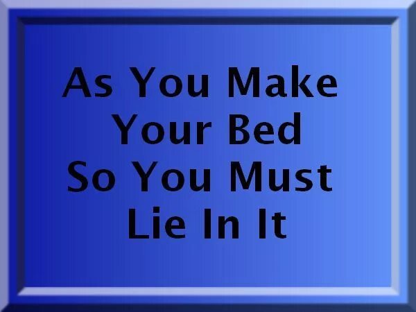 Now off you go. As you make your bed so you must lie in it. you made your bed, now you have to lie in it рисунок. as you make your bed. have you made.