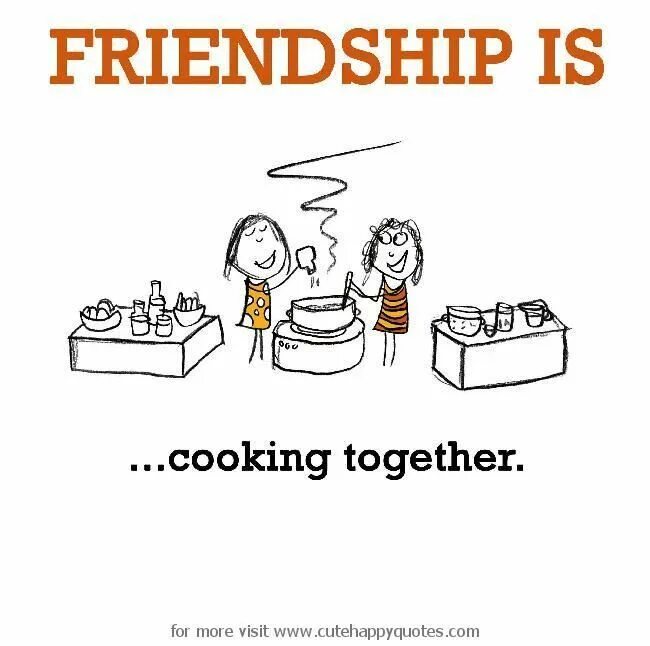 Friendship is. Cook for friends. Cook from friends.