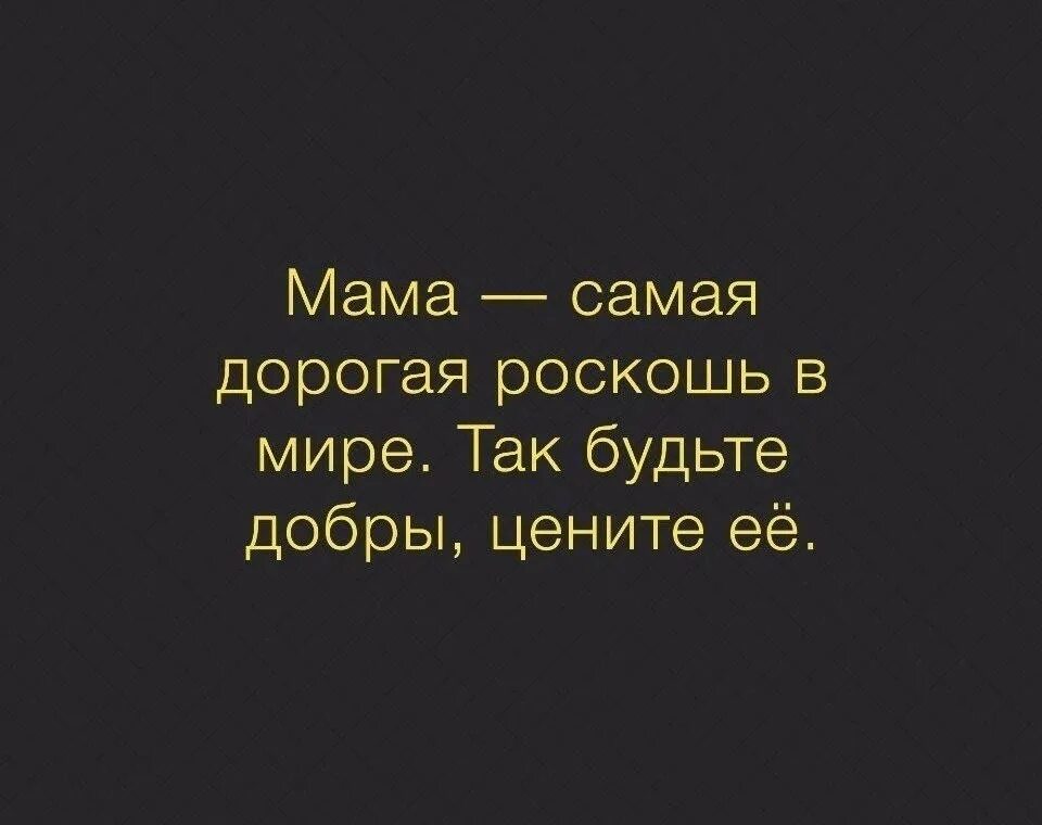 картинки с цитатами про маму. мама это самое дорогое что у нас есть. мама самая дорогая роскошь в мире так будьте добры цените. мама дорогая роскошь в мире. мама самое дорогое что есть.