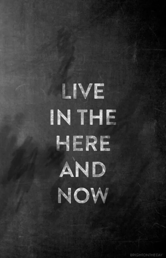 Live about her day. Live here and Now. Live in the here and Now. Live here and Now цитаты. Now обои.