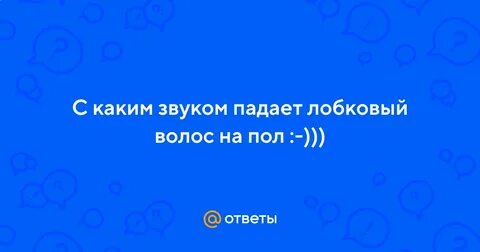 С каким звуком падает лобковый волос