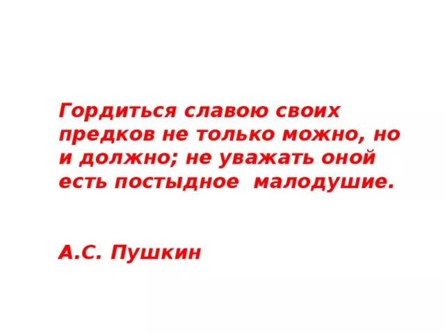 Гордиться славою своих предков не только можно но и должно. Не уважать предков есть постыдное малодушие Пушкин. Гордимся славой своих предков. Гордиться своими предками не только можно но и должно. Гордиться славою своих предков концерт