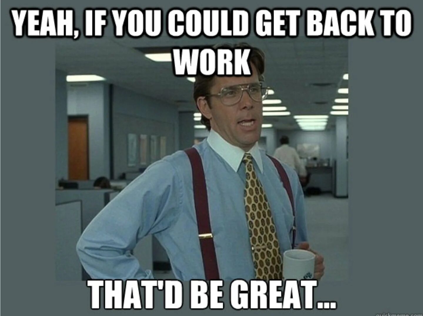 Work meme. Go back to work. Get back to work. Back to work Мем. Get to work обои.