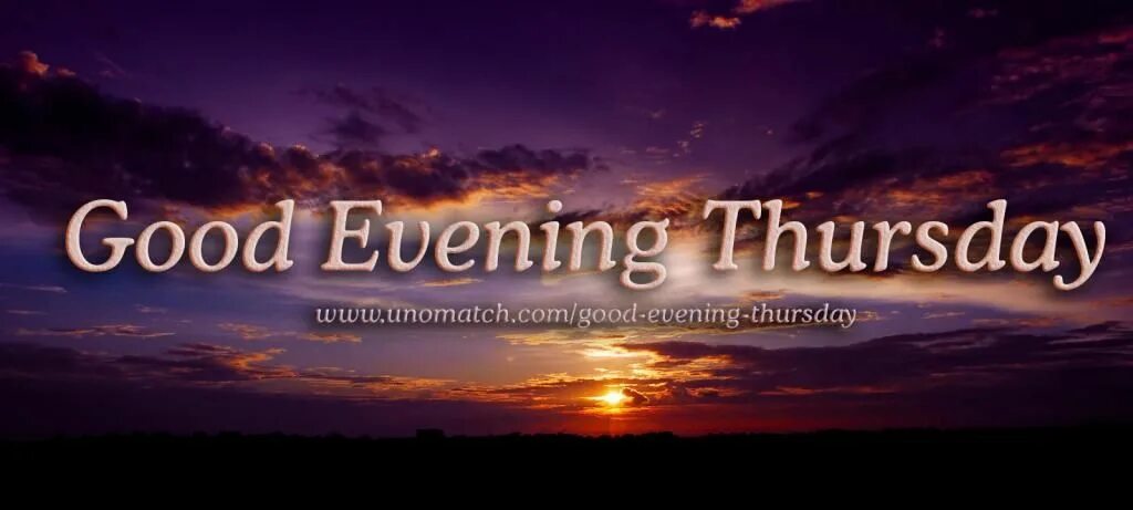 Did you have a good evening. Good Thursday Evening. Good Evening Saturday. Happy Evening. Summary Thursday Evening.