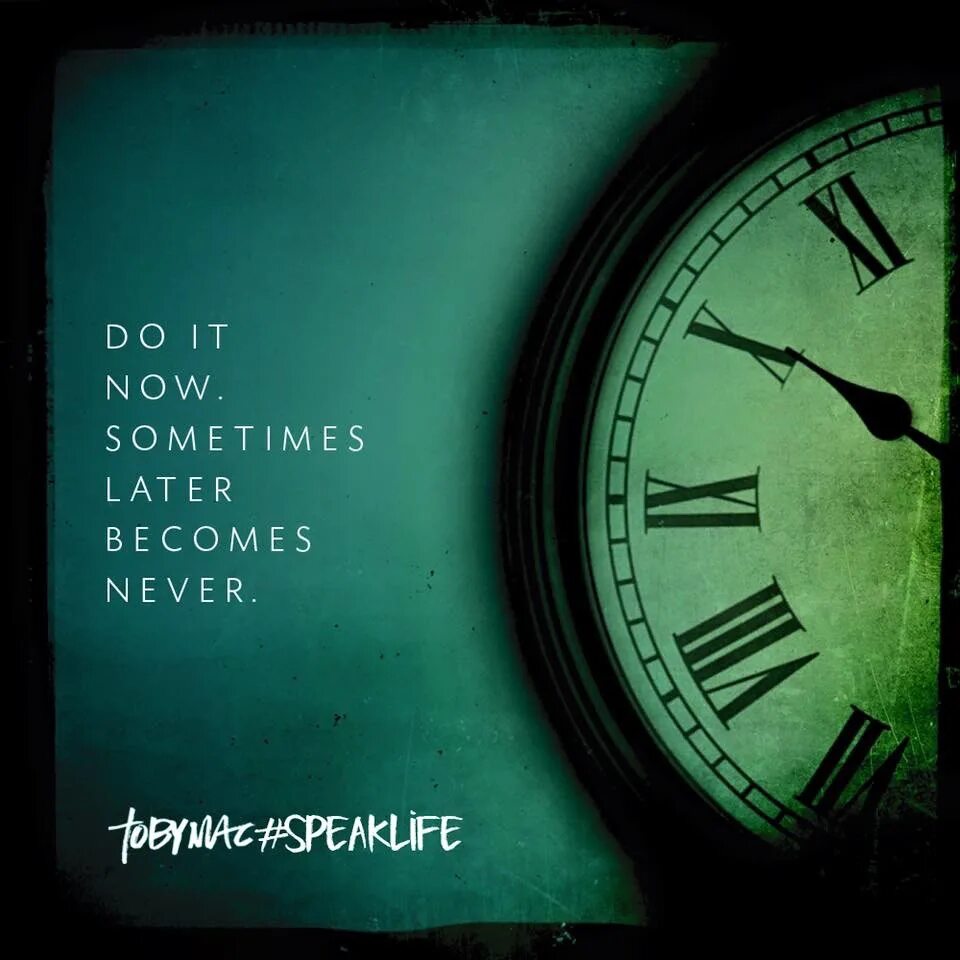 Take some of my time. Sometimes later. do it now sometimes later becomes never. some time later. do it now.