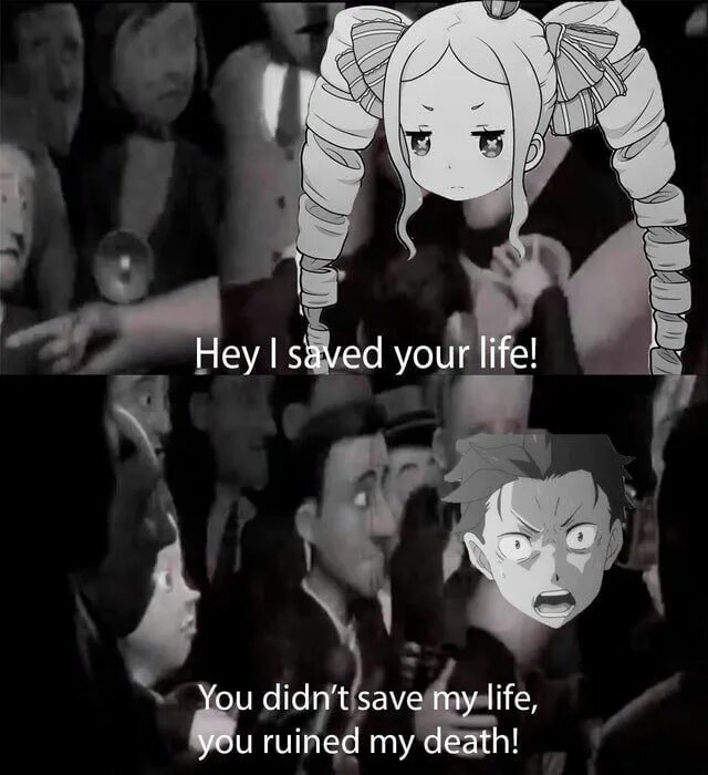 So i can save you. Re zero memes. you saved me.