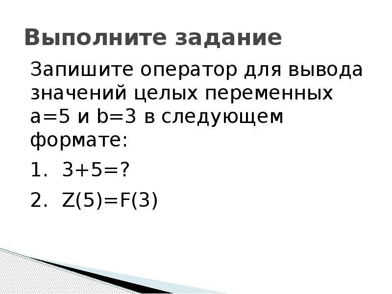 Запишите оператор для вывода значений. Оператор для вывода значений. записать оператор вывода. запишите оператор для вывода значений целых переменных a 5 и b 3. как правильно записывать операторы вывода.