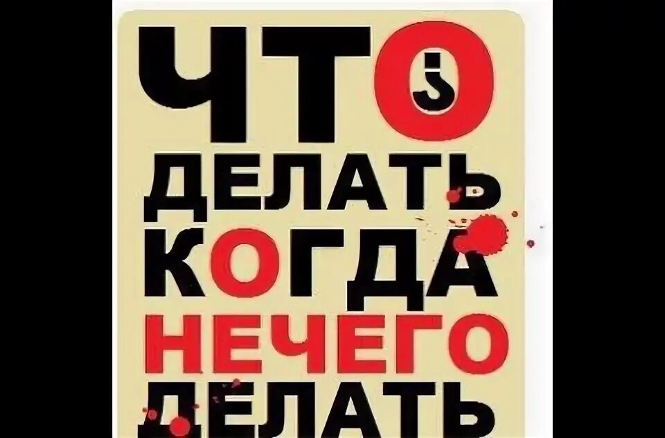 Почему нечего делать. Что делать когда ее чего делать. что делать когда нечего делать. чего делать когда не чиго делать. чем заняться когда нечего делать.