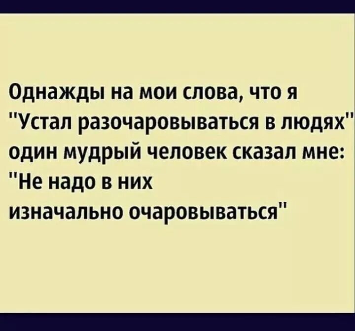 Я устал разочаровываться в людях. Я устала разочаровываться в людях. Не очаровывайся чтобы не разочаровываться. Чтобы не разочаровываться в людях не надо очаровываться. Однажды какая речь