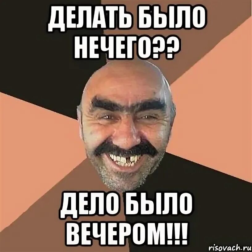 Дела нечего. Делать было нечего дело. дело было вечером делать было нечего. вечером делать было нечего. мем дело было вечером делать было нечего.