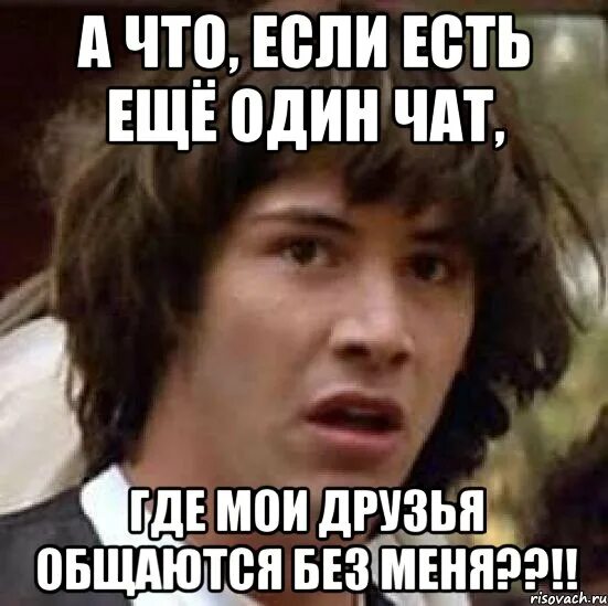 А что если есть еще один чат. Если тебя нет в чате. Чат Мем. Еще один чат.