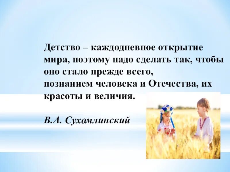 Детство это каждодневное открытие. Сухомлинский о патриотизме и патриотическом воспитании дошкольников. Дети утверждают что им должны