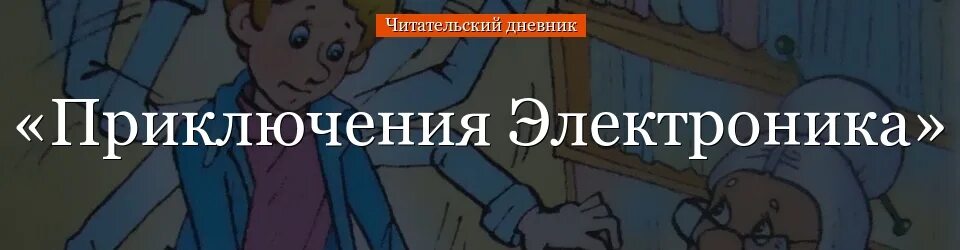 Приключения электроника читательский дневник краткое. Приключения электроника. Приключения электроника читательский дневник. Приключения электроника читательский. Приключения Электроников читательский дневник.