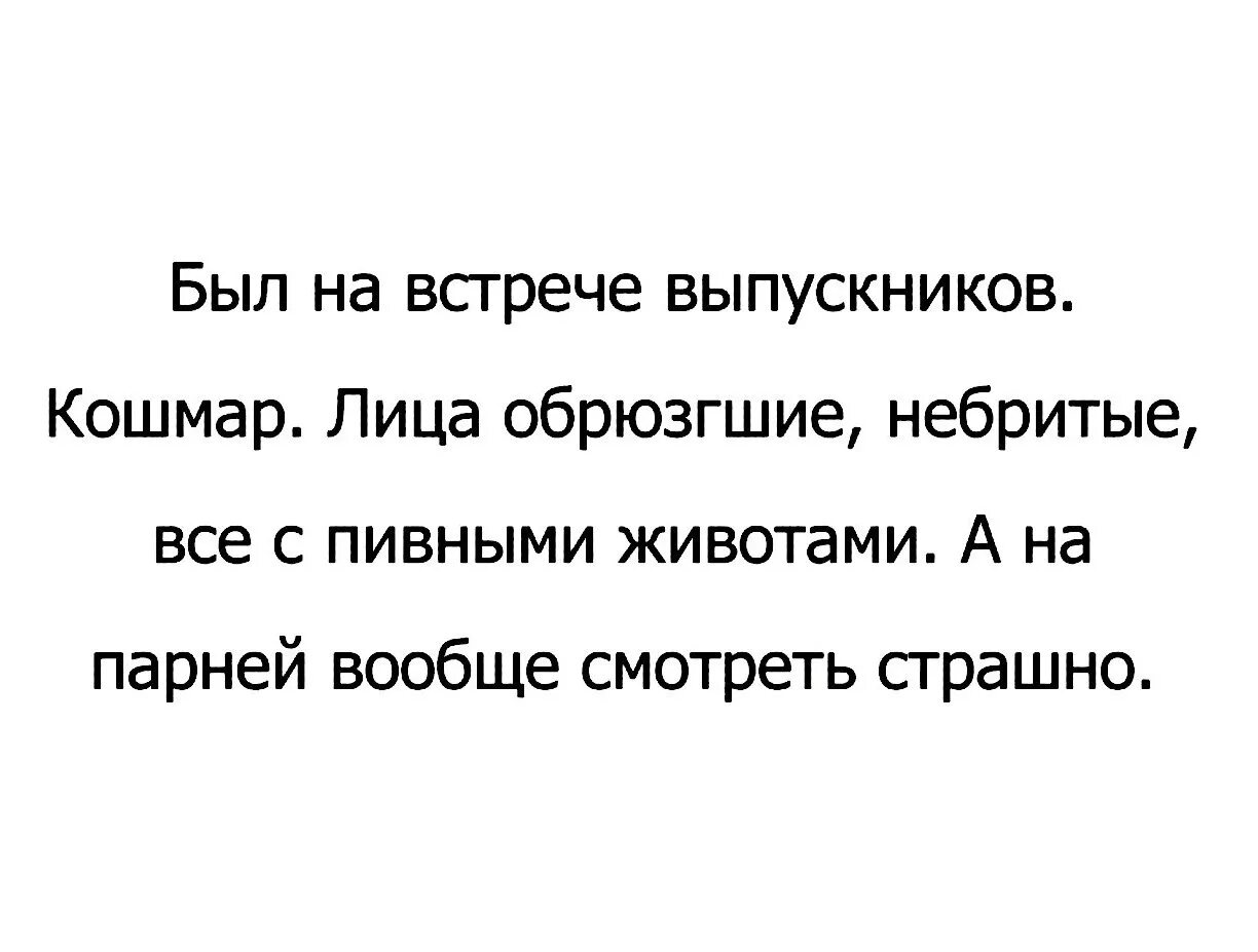 Был на встрече выпускников кошмар лица обрюзгшие. Кошмар окончен. Анекдот был на встрече выпускников кошмар лица все. Небритый анекдот