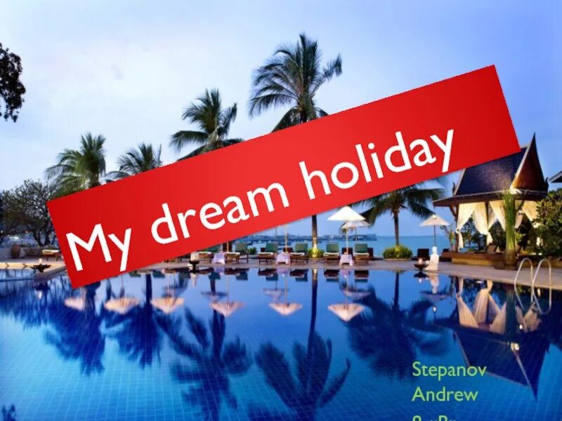 Проект на тему my Dream Holidays. Dream Holiday. Презентация my Dream Holidays. My Dream Holidays проект.