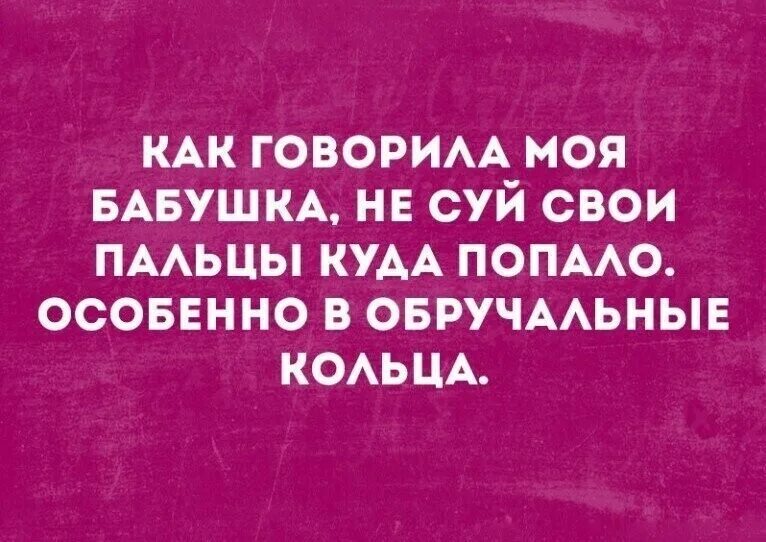 Как говорится бабушка. Как говорила моя бабушка. анекдоты про обручальное кольцо. не суйте пальцы куда попало. как сказала моя бабушка.