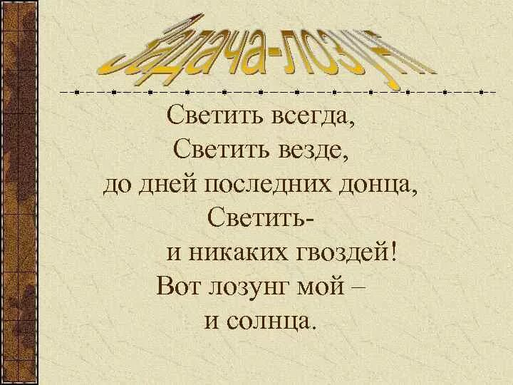 Светить и никаких гвоздей стихотворение. Светить всегда светить везде вот лозунг мой и солнца. Светить всегда светить везде вот лозунг мой и солнца Маяковский. Светить всегда светить везде до дней последних Донца. Девиз гореть всегда гореть везде.