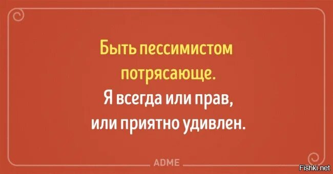 Всегда либо. Быть пессимистом. Быть пессимистом потрясающе я. Быть пессимистом потрясающе я всегда или прав или приятно удивлен. Хорошо быть пессимистом.