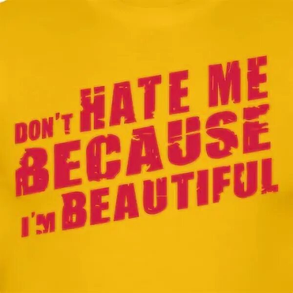 Don t hate for me. Don&#039;t hate. don&#039;t hate me. i&#039;m beautiful. м бьютифул.