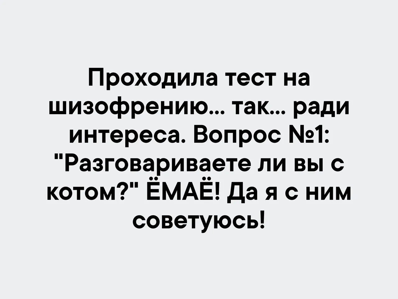 Проходила тест на шизофрению. Вы с котом разговариваете я с ним советуюсь. Да я с ним советуюсь. Проходила тест на шизофрению так ради интереса вопрос 1.