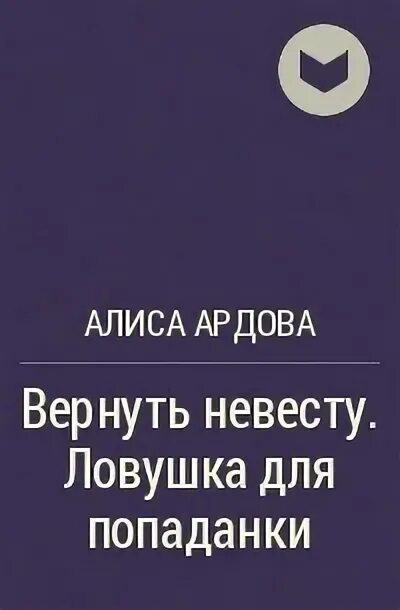 Вернуть невесту ловушка ардова читать. Вернуть невесту ЛОВУШКА для попаданки Алиса Ардова. Алиса Ардова вернуть невесту. Вернуть невесту ЛОВУШКА для попаданки читать. Вернуть невесту ЛОВУШКА для попаданки 2.