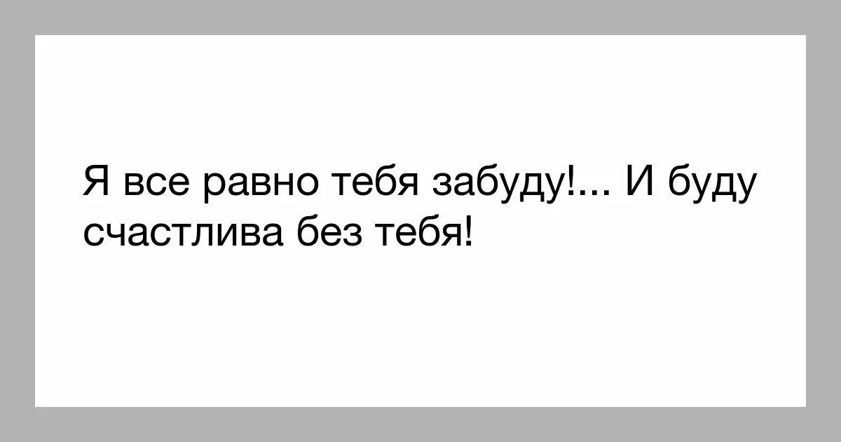 Счастливы без тебя читать полностью. Я всё равно буду счастлива. Я счастлива без тебя. Счастлив без меня. Все равно буду счастливой.