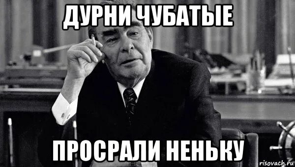 А как просрал ты песня. Дурни чубатые, просрали неньку. брежнев мемы. дурак думкой богатеет. поговорка дурень думкою богатеет.