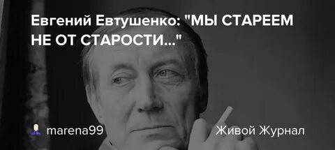 Мы стареем не от старости евтушенко текст
