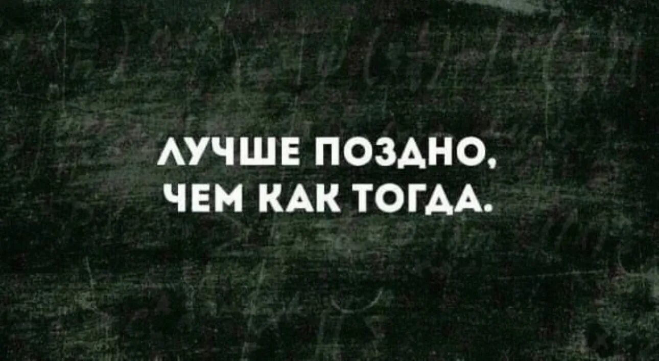 Такое как тогда. Лучше поздно чем как тогда. лучше поздно чем никогда. лусше поздно.сем николда. лучше поздно.