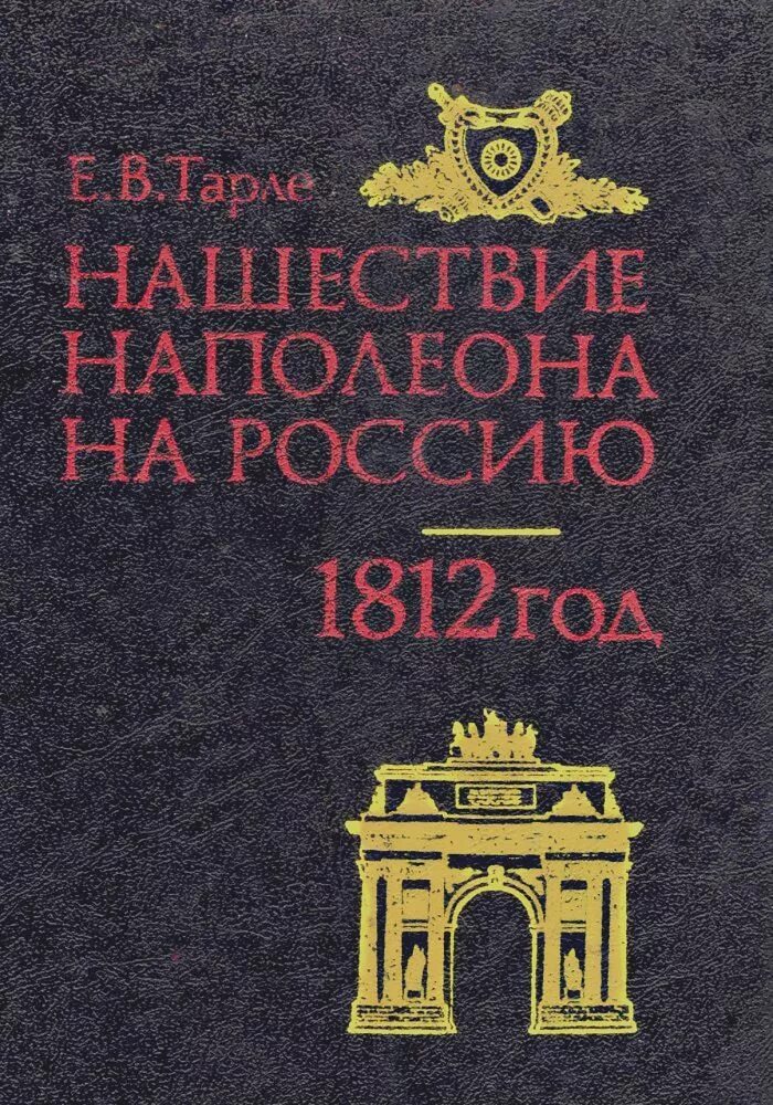 Тарле, е. в. Нашествие Наполеона на Россию. Тарле Нашествие Наполеона на Россию 1812. Книга е. Тарле "Нашествие Наполеона на Россию. 1812 Год". Книга Тарле Нашествие Наполеона на Россию. Нашествие наполеона 1812 года