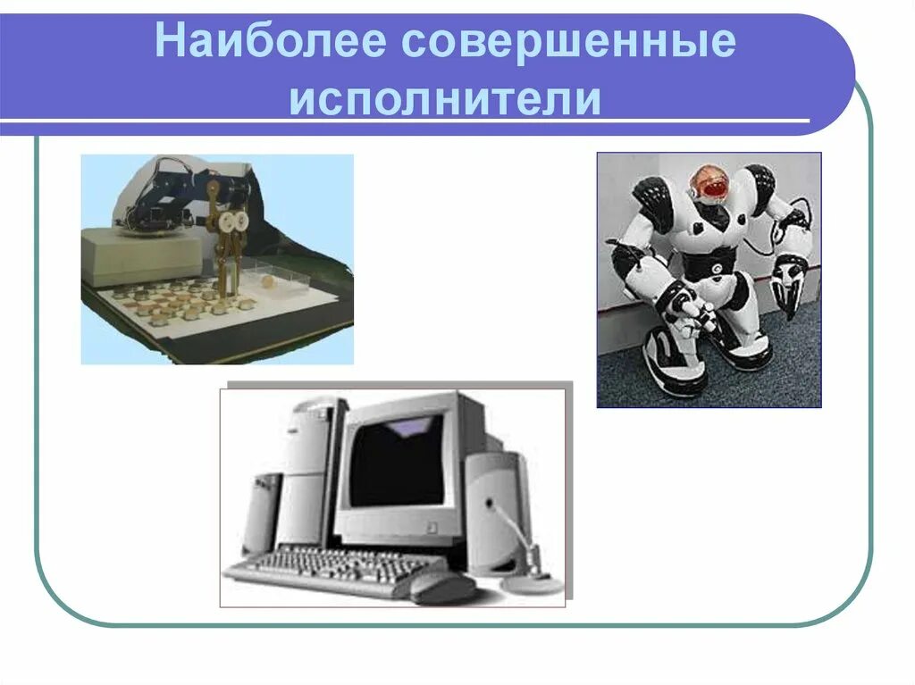 Совершенные исполнители. Исполнители презентация 6 класс. наиболее совершенный исполнитель среди автоматических устройств. совершенный исполнитель это.