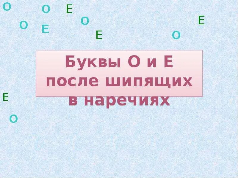 Наречия о е после шипящих слова. О Е Ё после шипящих на конце наречий. О Е на конце наречий. ,Erds j b t gjckt ibgzob[ YF rjywt yfhtxbq. Буквы о е после шипящих в наречиях.