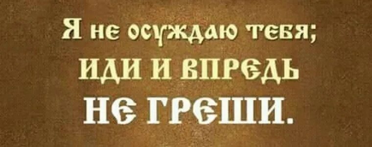 Впредь так не делай. Иди и больше не греши. И впредь не греши. Не греши. Я тебя не осуждаю иди и впредь не греши.