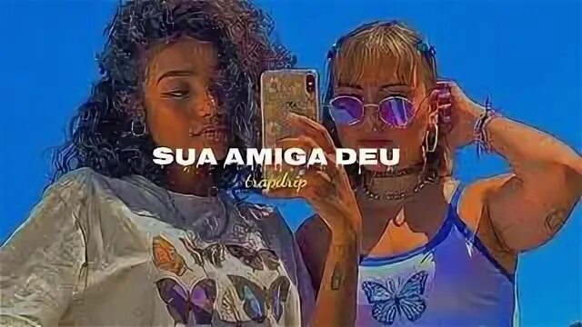 Sua amiga deu