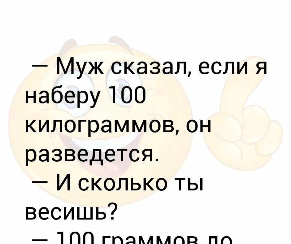 Похоже развод с мужем не удался 84. Анекдот про 100 грамм. Говорю мужу. Анекдот сколько ты весишь.