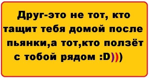 Друг это не тот кто тащит тебя пьяного из бара а тот кто ползёт рядом. Это перебор мемы. Смайлик я от тебя балдею. Я тащусь от тебя. Я с нее тащусь.